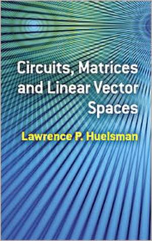 Circuits, Matrices and Linear Vector Spaces de Lawrence P. Huelsman