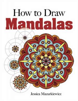 How to Create Mandalas de Jessica Mazurkiewicz