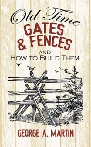 Old-Time Gates & Fences and How to Build Them: From the Albatross to the Yellowthroat de George Martin