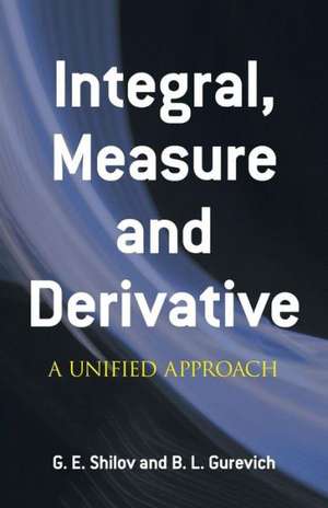 Integral, Measure and Derivative: A Unified Approach de G. E. Shilov