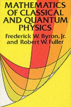 Mathematics of Classical and Quantum Physics: The Complete Revised Edition de Frederick W. Byron