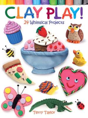 Clay Play!: 24 Whimsical Projects de Terry Taylor