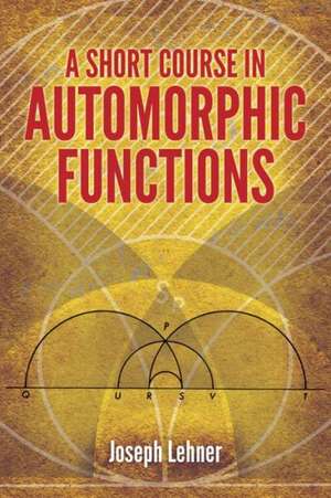 A Short Course in Automorphic Functions de Joseph Lehner