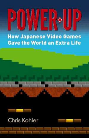 Power-Up: How Japanese Video Games Gave the World an Extra Life de Chris Kohler