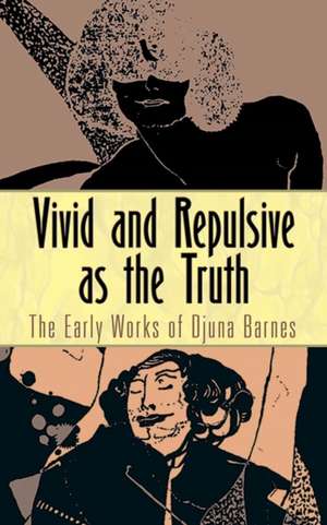 Vivid and Repulsive as the Truth: The Early Works of Djuna Barnes de Djuna Barnes