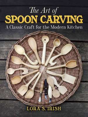 Irish, L: Art of Spoon Carving de Lora S. Irish