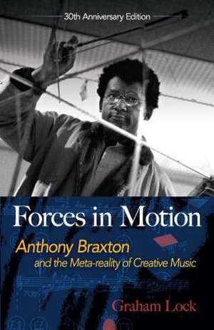 Forces in Motion: Anthony Braxton and the Meta-Reality of Creative Music de Graham Lock