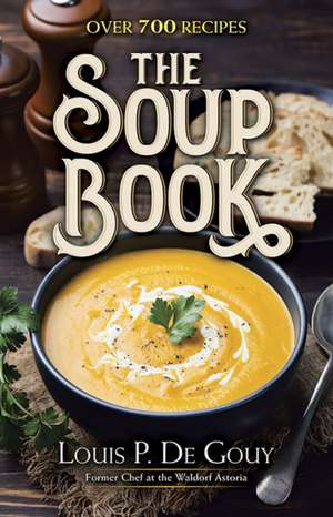 The Soup Book: Over 700 Recipes de Louis P. De Gouy