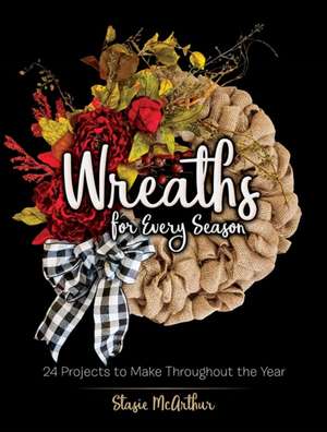 Wreaths for Every Season de Stasie Mcarthur