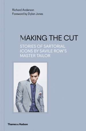 Making the Cut: Stories of Sartorial Icons by Savile Row's Master Tailor de Richard Anderson