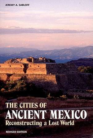 The Cities of Ancient Mexico: Reconstructing a Lost World de Jeremy A. Sabloff