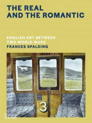 The Real and the Romantic: English Art Between Two World Wars - A Times Best Art Book of 2022 de Frances Spalding