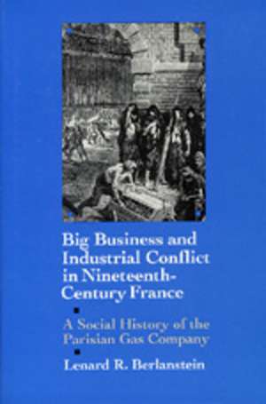 Big Business and Industrial Conflict in Nineteenth Century France – A Social History of the Parisian Gas Company de Lenard Berlanstein