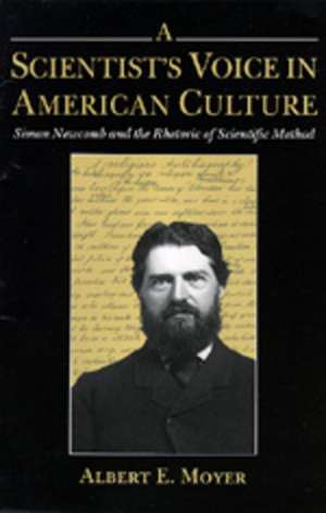 A Scientist′s Voice in American Culture – Simon Newcomb & the Rhetoric of Scientific Method de Albert E. Moyer