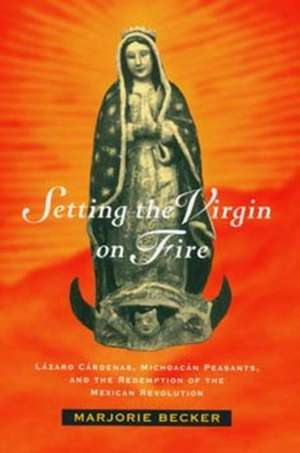 Setting the Virgin on Fire – Lazaro Cardenas, Michoacan Peasants & the Redemption of the Mexican Revolution (Paper) de Marjorie Becker