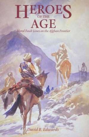 Heroes of the Age – Moral Fault Lines on the Afghan Frontier (Paper) de David B Edwards