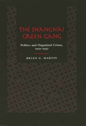 The Shanghai Green Gang – Politics & Organized Crime 1919–1937 de Brian G Martin