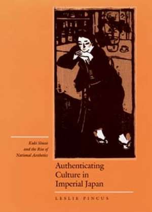 Authenticating Culture in Imperial Japan – Kuki Shuzo & the Rise of National Aesthetics de Leslie Pincus