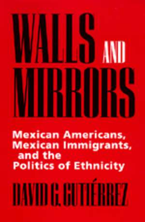 Walls & Mirrors – Mexican Americans, Mexican Immigrants & the Politics of Ethnicity de David G Gutierrez