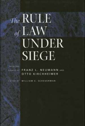 The Rule of Law Under Siege – Selected Essays of Franz L. Neumann & Otto Kirchheimer de William E. Scheuerman