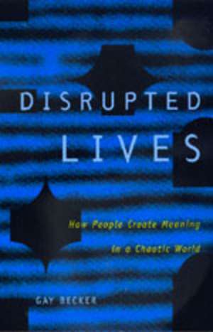 Disrupted Lives – How People Create Meaning in a Chaotic World (Paper) de Gay Becker