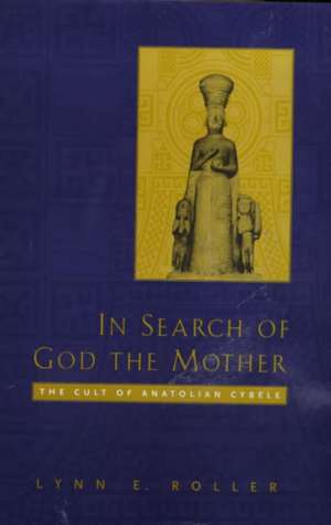 In Search of God the Mother – The Cult of Anatolian Cybele de Lynn E Roller