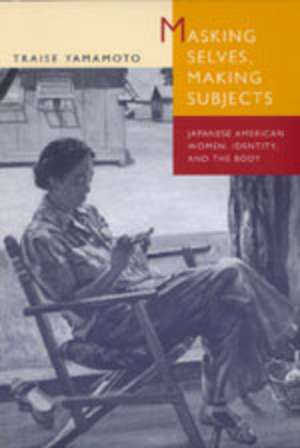 Masking Selves, Making Subjects – Japanese American Women, Identity, & the Body (Paper) de Traise Yamamoto