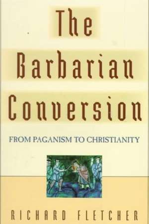 The Barbarian Conversion – From Paganism to Christianity de Richard Fletcher