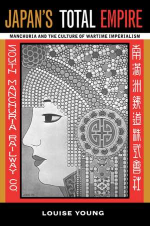 Japans Total Empire – Manchuria & the Culture of Wartime Imperialism de Louise Young