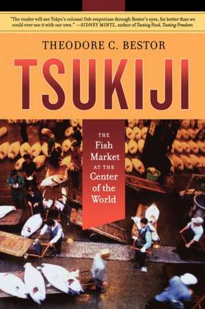 Tsukiji – The Fish Market at the Center of the World de Theodor C Bestor