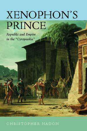 Xenophon′s Prince – Republic & Empire in the Cyropaedia de Christopher Nadon