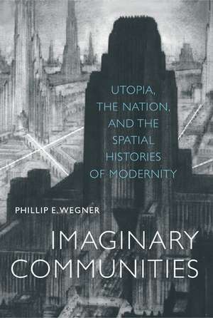 Imaginary Communities – Utopia, The Nation, & the Spactial Histories of Modernity de Phillip E. Wegner