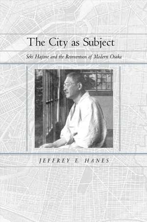 The City as a Subject – Seki Hajime & the Reinvention of Modern Osaka de Jeffrey E Hanes