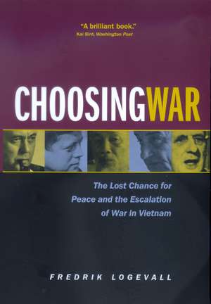 Choosing War – The Lost Chance for Peace & the Escalation of War in Vietnam de Frederik Logevall