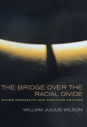 The Bridge Over the Racial Divide – Rising Inequality & Coalition Politics de William Julius Wilson