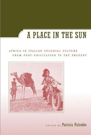 A Place in the Sun – Africa in Italian Colonial Culture from Post–Unification to the Present de Patrizia Palumbo