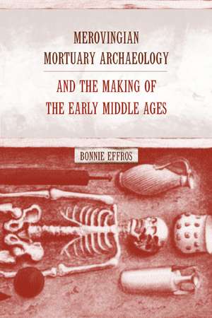 Merovingian Mortuary Archeology & the Making of the Early Middle Ages de Bonnie Effros