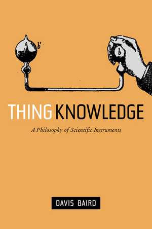 Thing Knowledge – A Philosophy of Scientific Instruments de Davis Baird