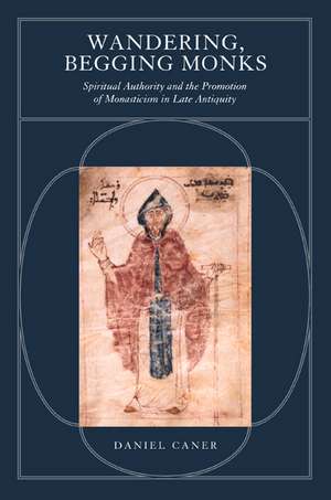 Wandering, Begging Monks – Spiritual Authority & the Promotion of Monaticism in Late Antiquity de Daniel Caner