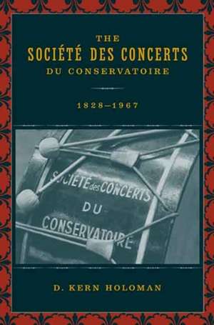 The Société des Concerts du Conservatoire 1828 – 1967 de D Kern Holoman