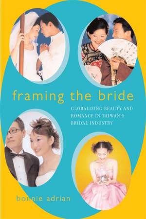 Framing the Bride – Globalizing Beauty and Romance in Taiwan′s Bridal Industry de Bonnie Adrian