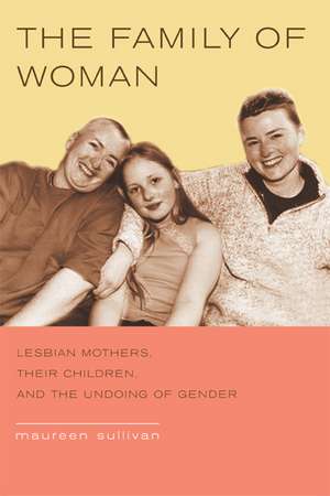 The Family of Woman – Lesbian Mothers, Their Children and the Undoing of Gender de Maureen Sullivan