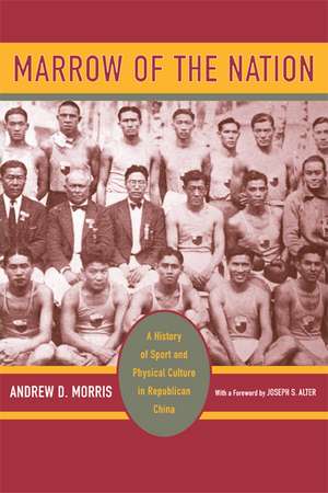 Marrow of the Nation – A History of Sport and Physical Culture in Republican China de Andrew D. Morris