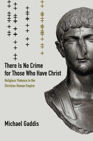 There is No Crime for Those Who Have Christ – Religious Violence in the Christian Roman Empire de Michael Gaddis