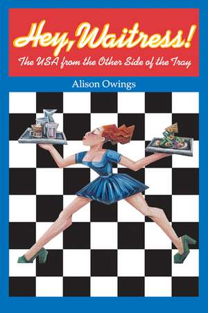 Hey Waitress! – The USA form the Other Side of the Tray de Alison Owings