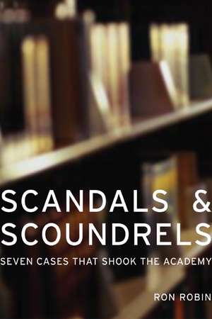 Scandals and Scoundrels – Seven Cases That Shook the Academy de Ron Robin