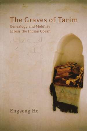 The Graves of Tarim – Genealogy and Mobility Across the Indian Ocean de Engseng Ho