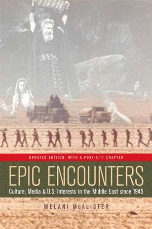 Epic Encounters – Culture, Media, and U.S. Interests in the Middle East Since 1945 de Melani Mcalister