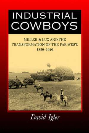 Industrial Cowboys – Miller and Lux and the Transformation of the Far West 1850–1920 de David Igler