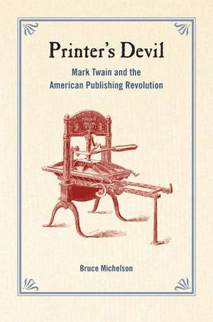 Printer′s Devil – Mark Twain and the American Publishing Revolution de Bruce Michelson